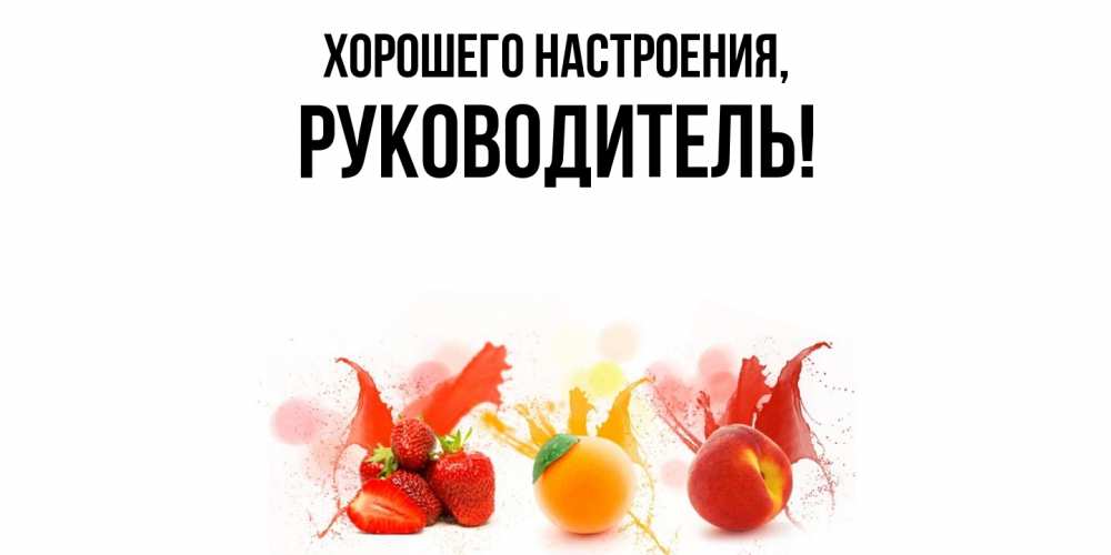 Открытка  для любимых и родных. Руководитель, Хорошего настроения  