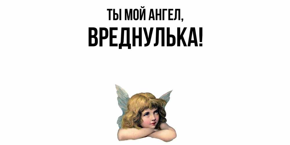 Открытка  для любимых и родных. вреднулька, Ты мой ангел  