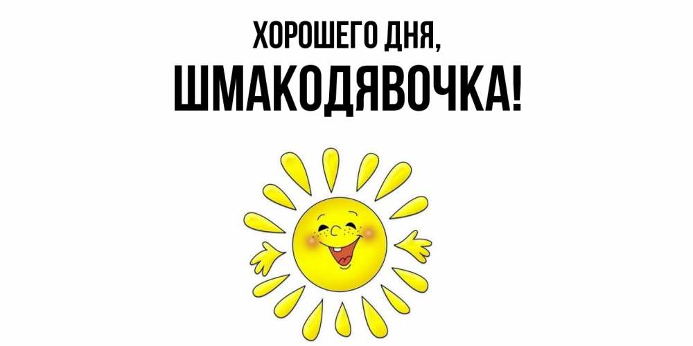 Открытка  для любимых и родных. шмакодявочка, Хорошего дня  