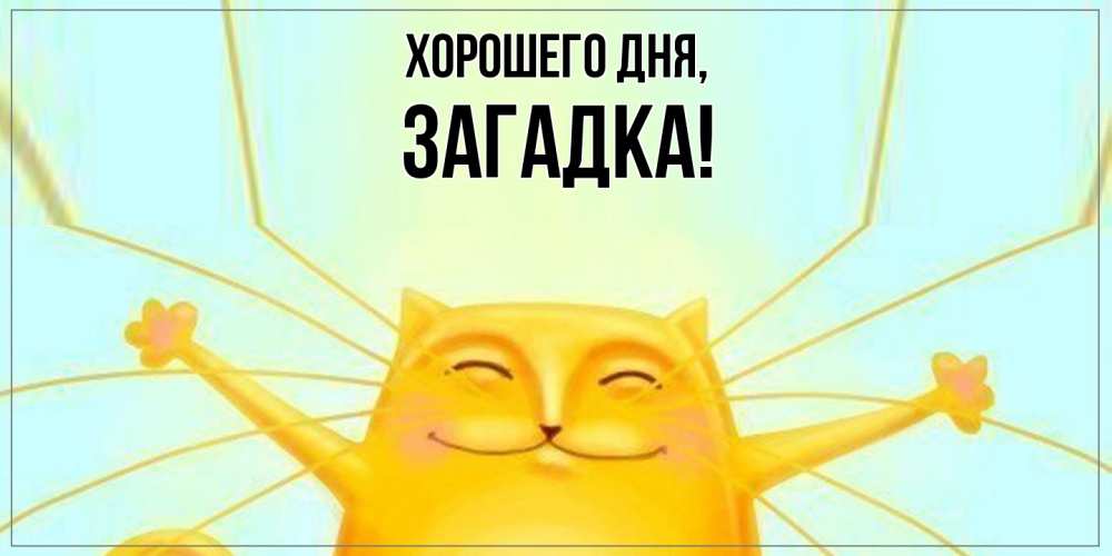 Открытка  для любимых и родных. загадка, Хорошего дня  