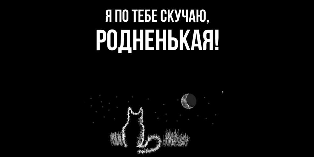 Открытка  для любимых и родных. родненькая, Я по тебе скучаю  