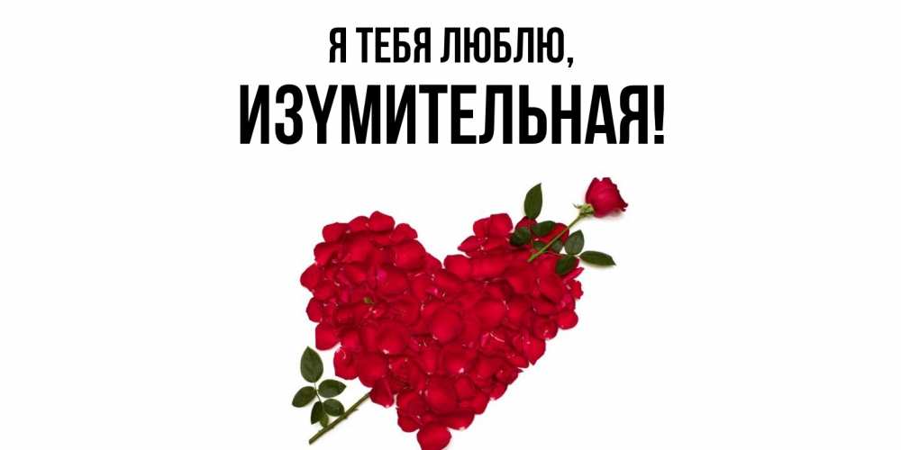 Открытка  для любимых и родных. изyмительная, Я тебя люблю  