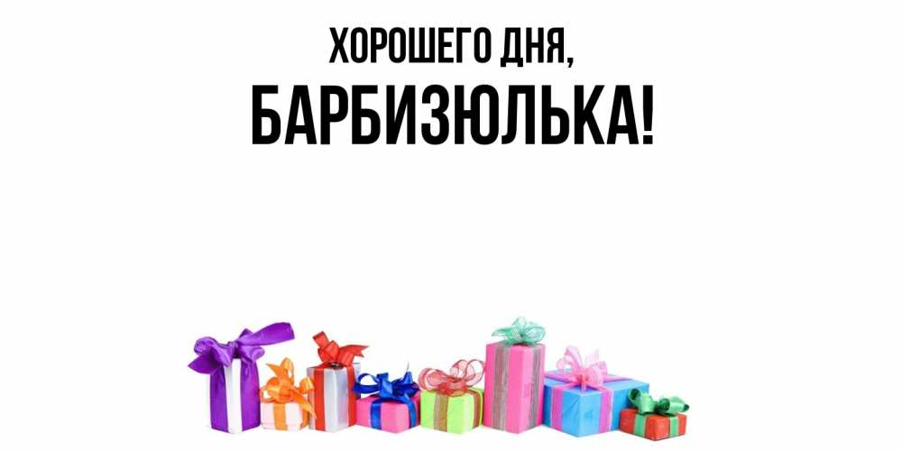 Открытка  для любимых и родных. барбизюлька, Хорошего дня  
