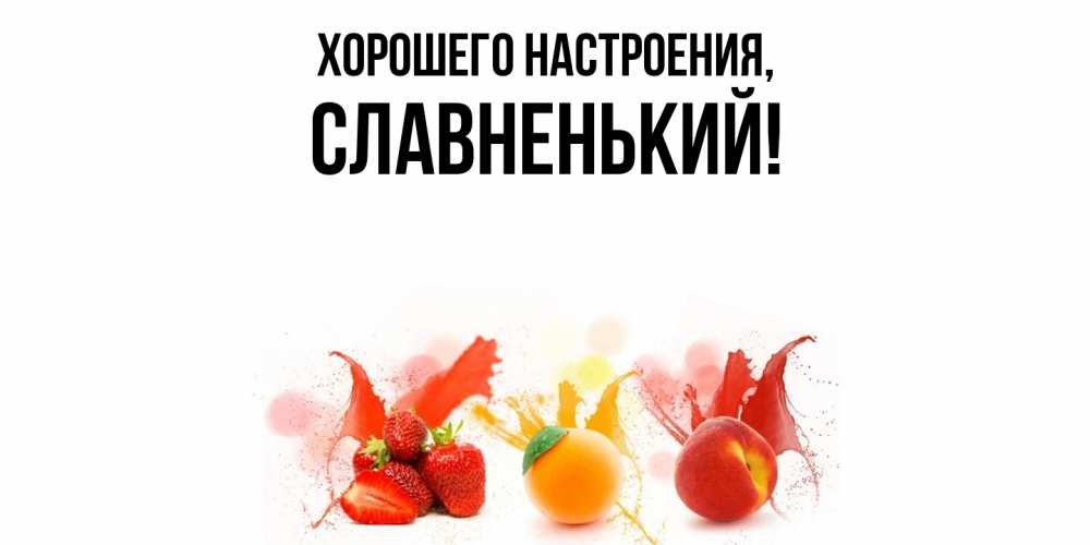 Открытка  для любимых и родных. славненький, Хорошего настроения  