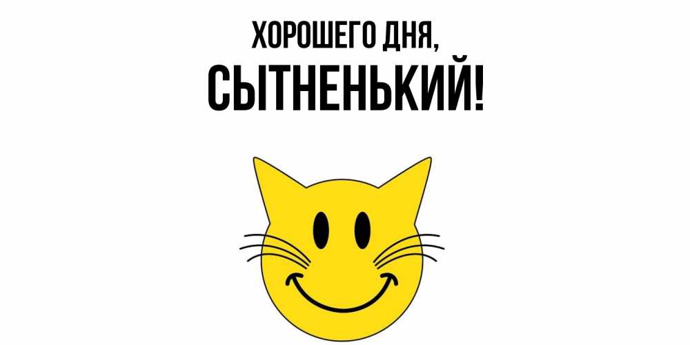 Открытка  для любимых и родных. сытненький, Хорошего дня  