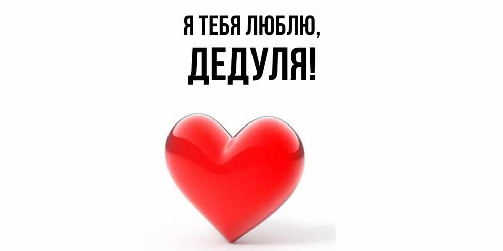 Открытка  для любимых и родных. Дедуля, Я тебя люблю  