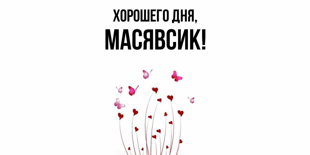 Открытка  для любимых и родных. масявсик, Хорошего дня  