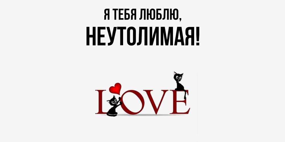 Открытка  для любимых и родных. неутолимая, Я тебя люблю  