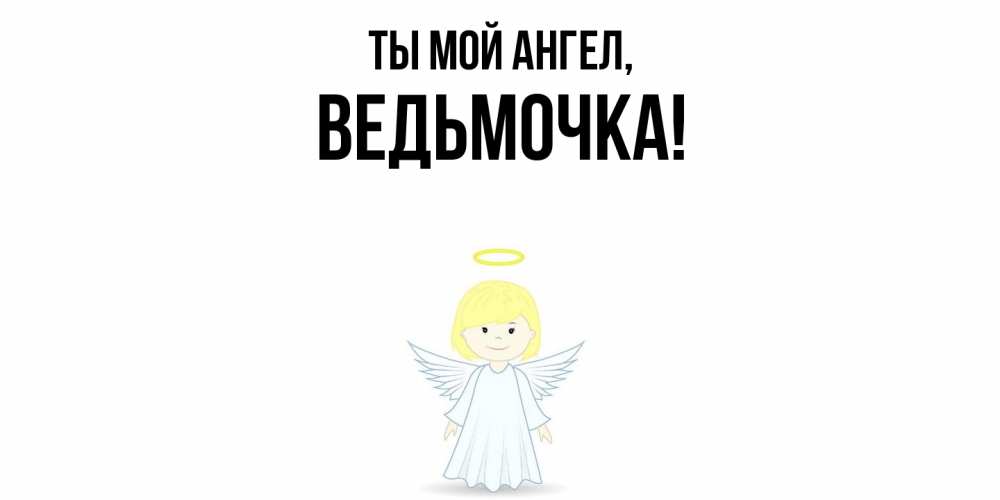 Открытка  для любимых и родных. ведьмочка, Ты мой ангел  