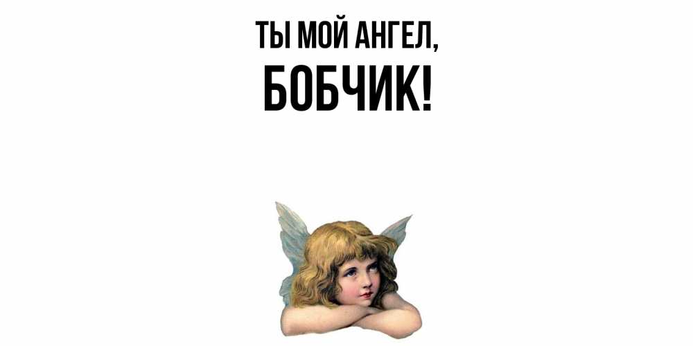 Открытка  для любимых и родных. бобчик, Ты мой ангел  