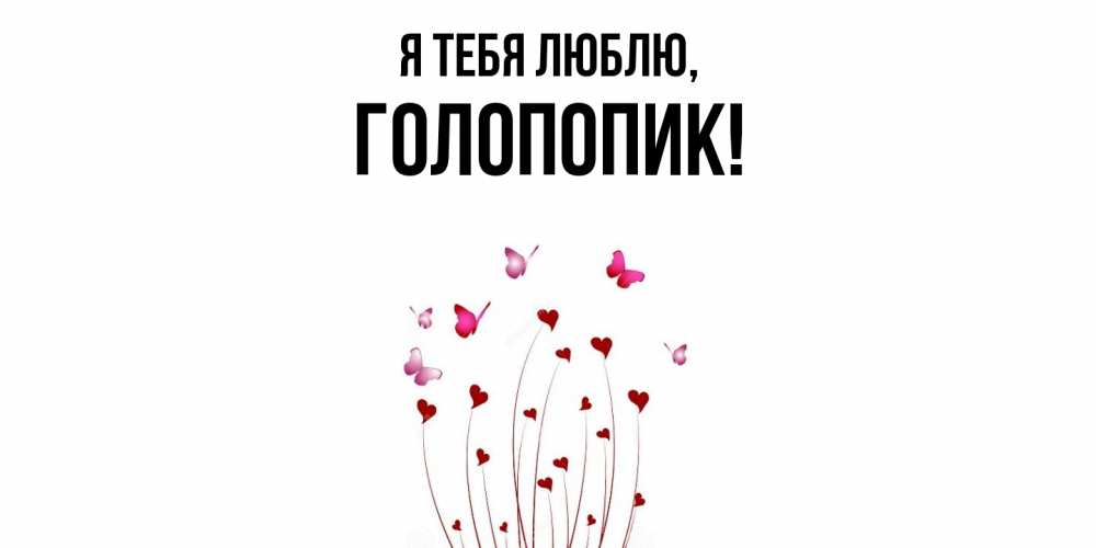 Открытка  для любимых и родных. голопопик, Я тебя люблю  