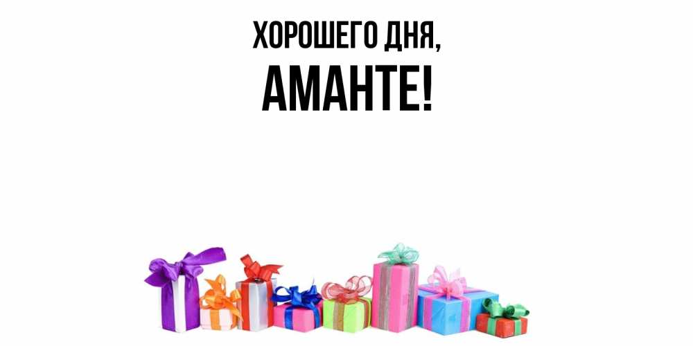 Открытка  для любимых и родных. аманте, Хорошего дня  