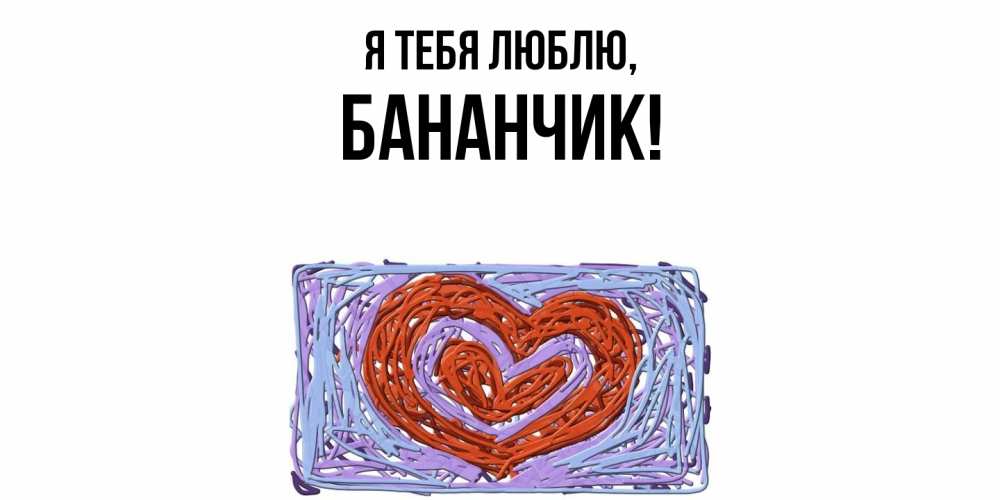 Открытка  для любимых и родных. бананчик, Я тебя люблю  