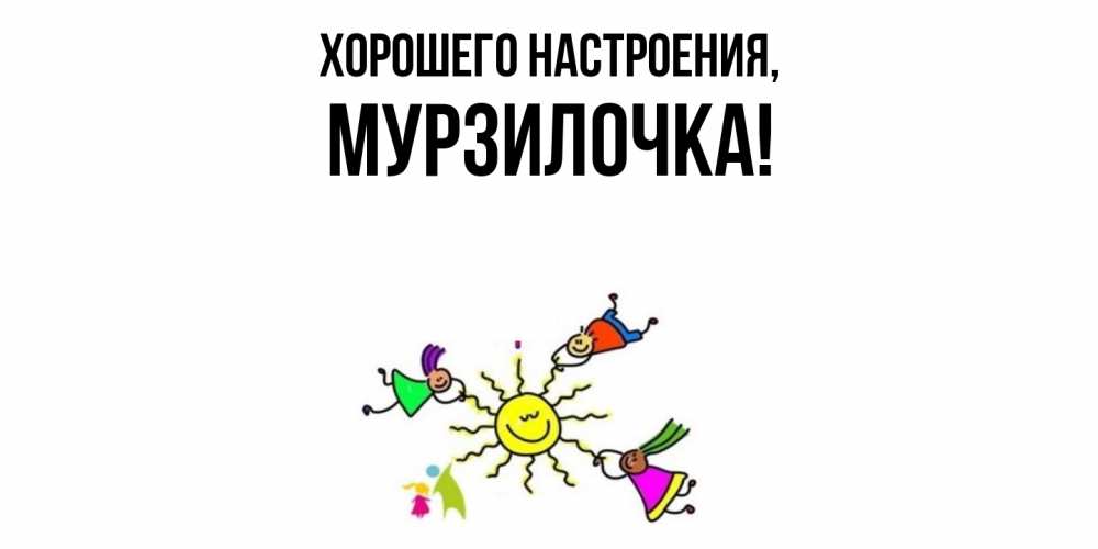 Открытка  для любимых и родных. мурзилочка, Хорошего настроения  
