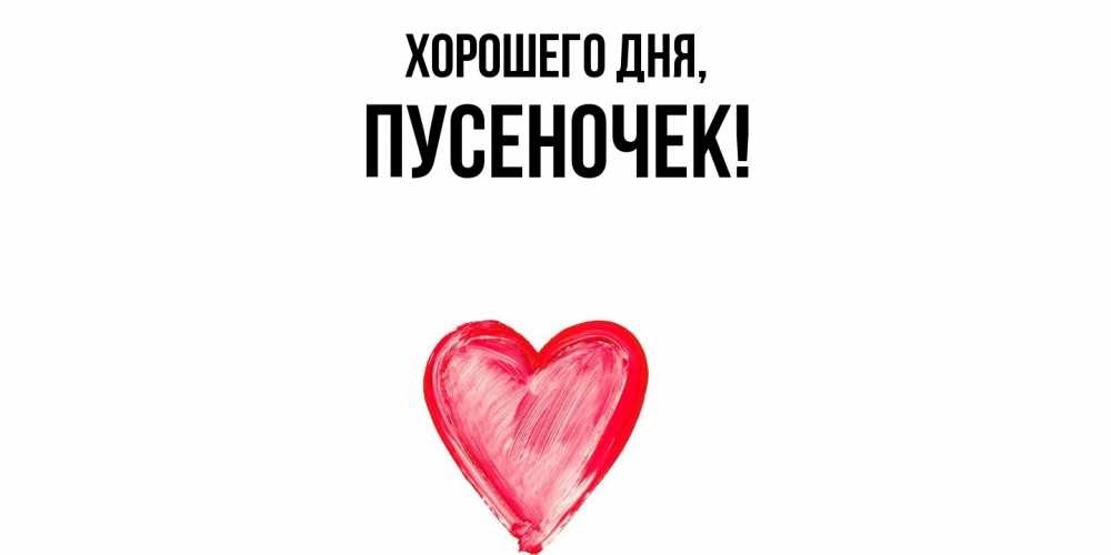 Открытка  для любимых и родных. пусеночек, Хорошего дня  