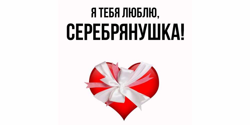 Открытка  для любимых и родных. серебрянушка, Я тебя люблю  