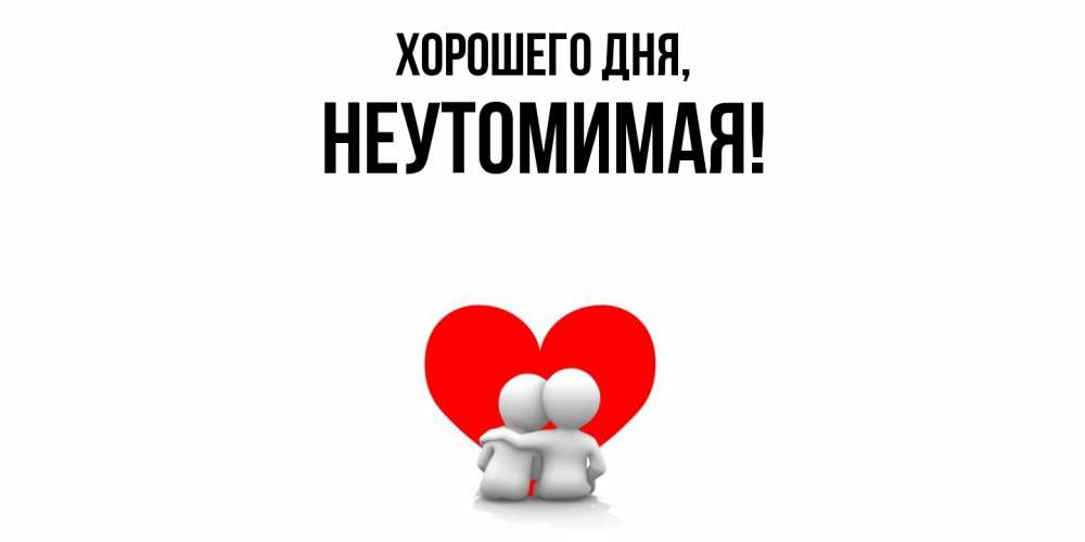 Открытка  для любимых и родных. неутомимая, Хорошего дня  