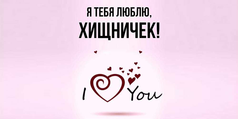 Открытка  для любимых и родных. хищничек, Я тебя люблю  