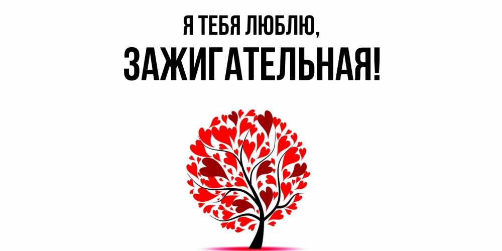 Открытка  для любимых и родных. зажигательная, Я тебя люблю  