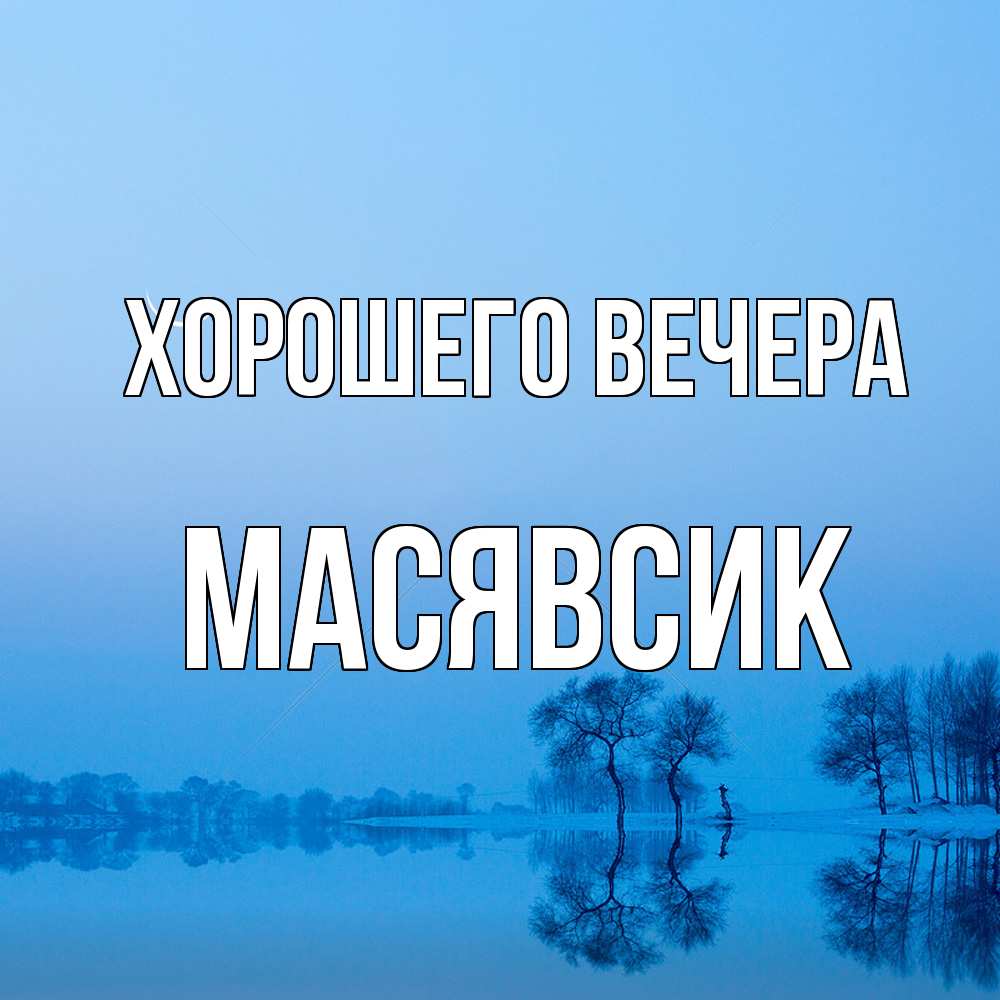 Открытка  для любимых и родных. масявсик, Хорошего вечера  