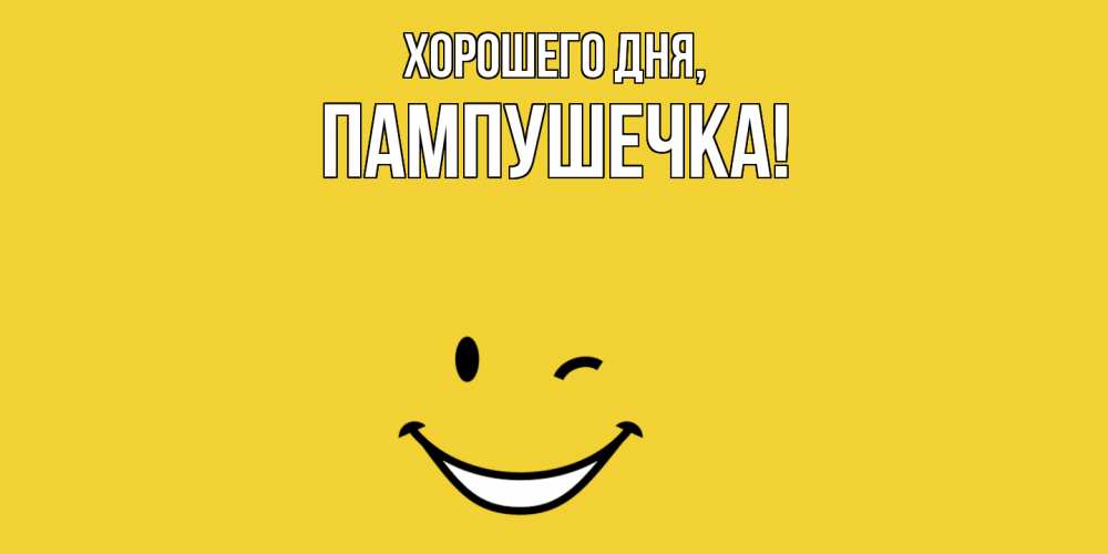 Открытка  для любимых и родных. пампушечка, Хорошего дня  