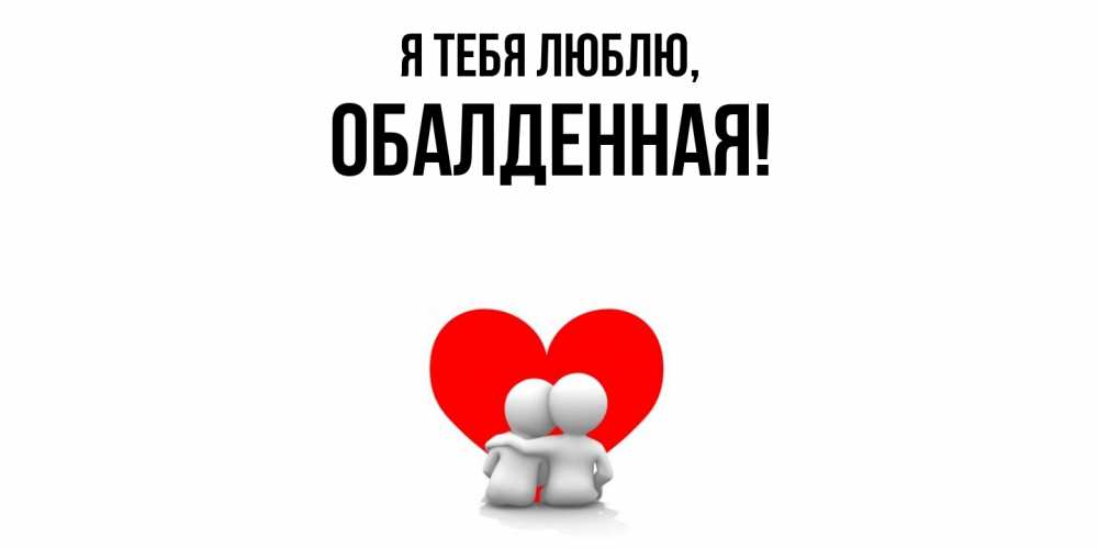 Открытка  для любимых и родных. обалденная, Я тебя люблю  