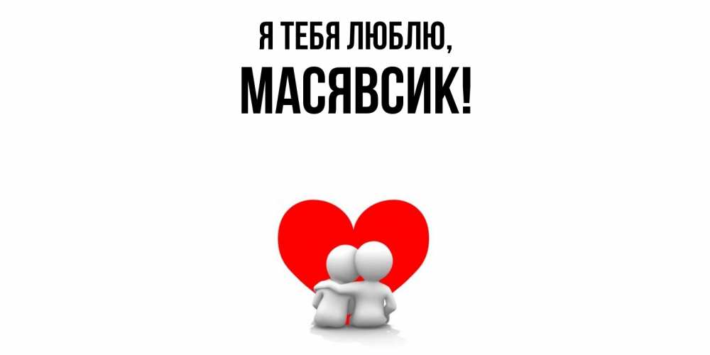 Открытка  для любимых и родных. масявсик, Я тебя люблю  