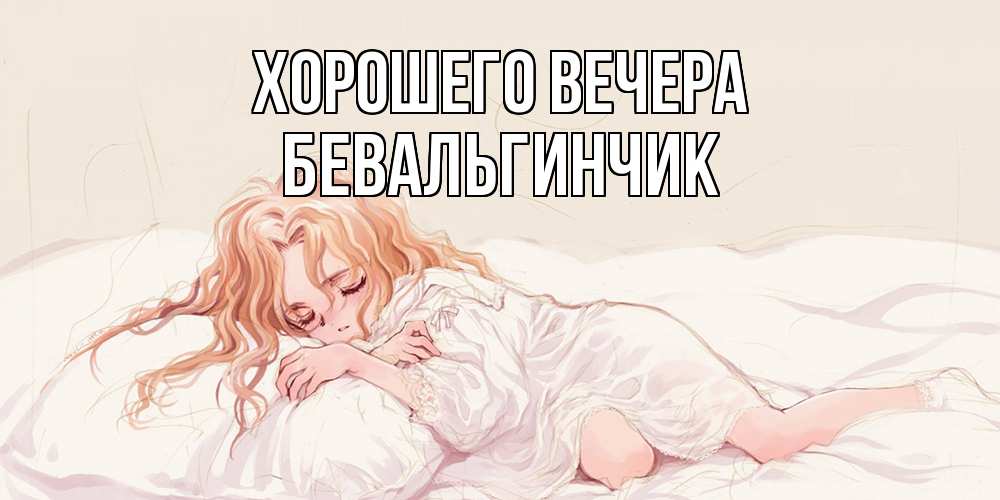 Открытка  для любимых и родных. бевальгинчик, Хорошего вечера  