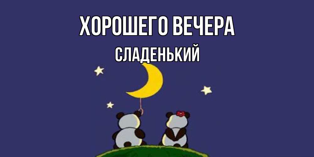 Открытка  для любимых и родных. сладенький, Хорошего вечера  