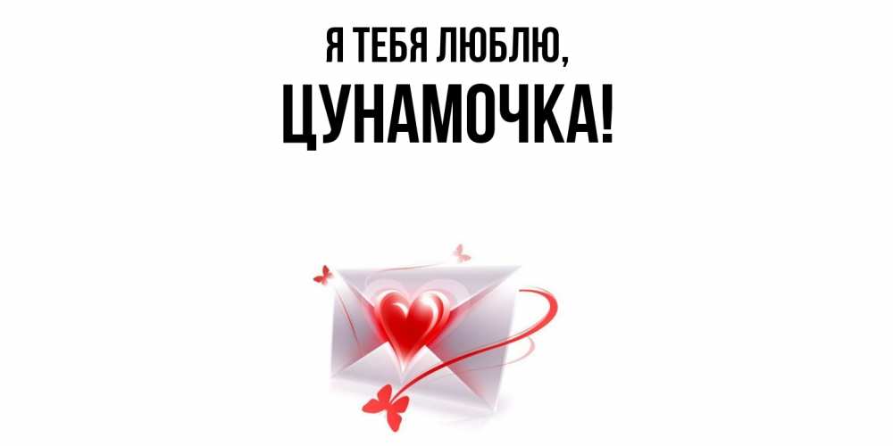 Открытка  для любимых и родных. цунамочка, Я тебя люблю  