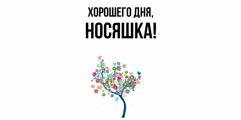 Открытка  для любимых и родных. носяшка, Хорошего дня  