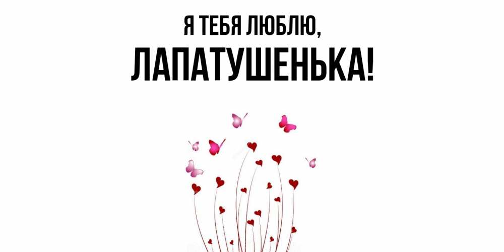 Открытка  для любимых и родных. лапатушенька, Я тебя люблю  