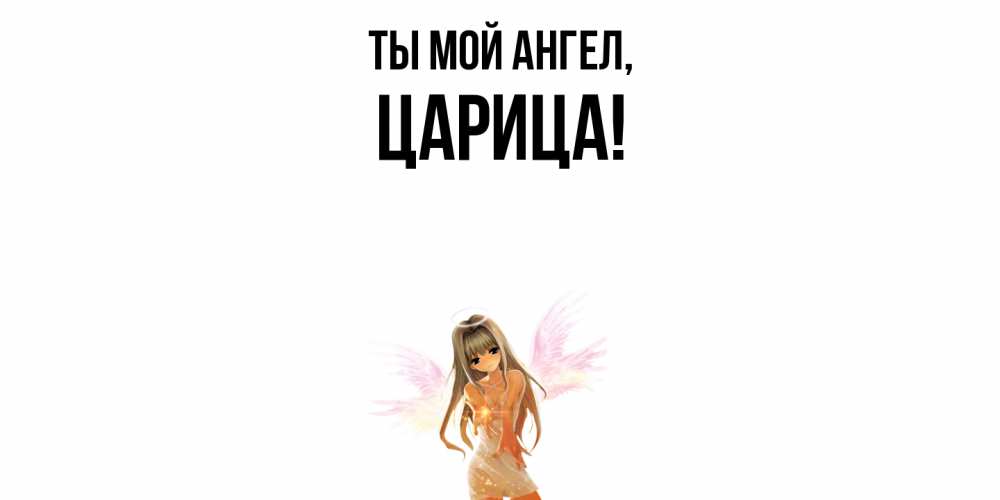 Открытка  для любимых и родных. царица, Ты мой ангел  