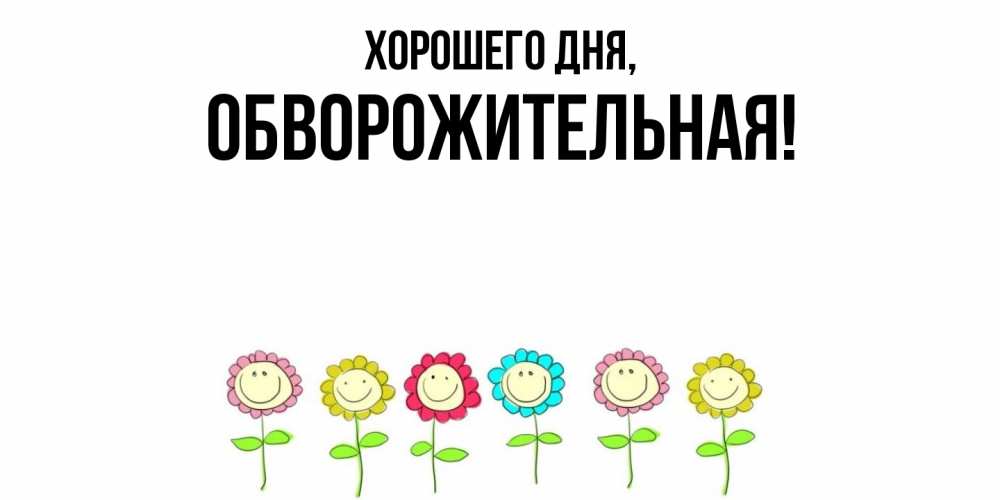 Открытка  для любимых и родных. обвоpожительная, Хорошего дня  