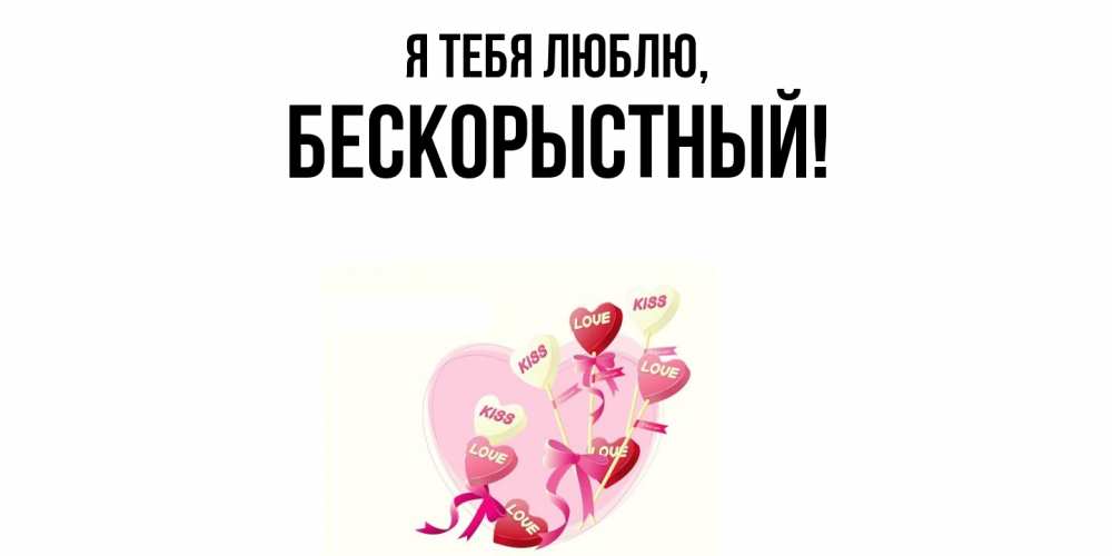 Открытка  для любимых и родных. бескорыстный, Я тебя люблю  