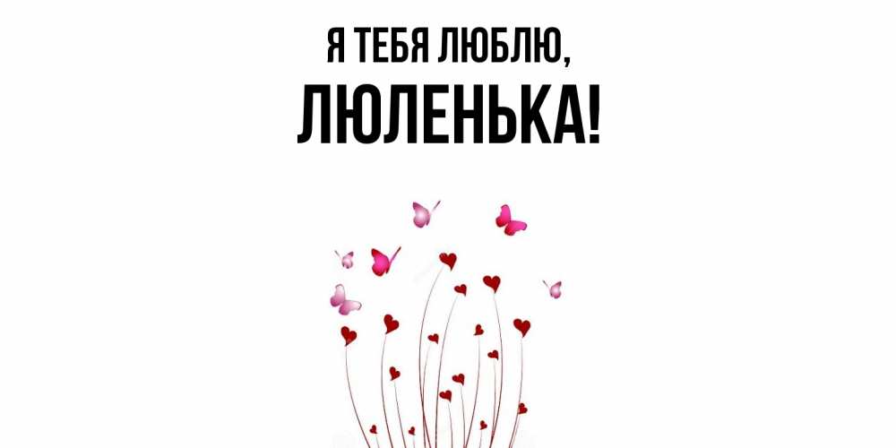 Открытка  для любимых и родных. люленька, Я тебя люблю  
