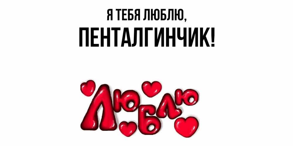 Открытка  для любимых и родных. пенталгинчик, Я тебя люблю  