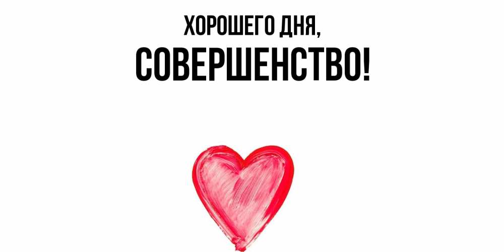Открытка  для любимых и родных. совершенство, Хорошего дня  