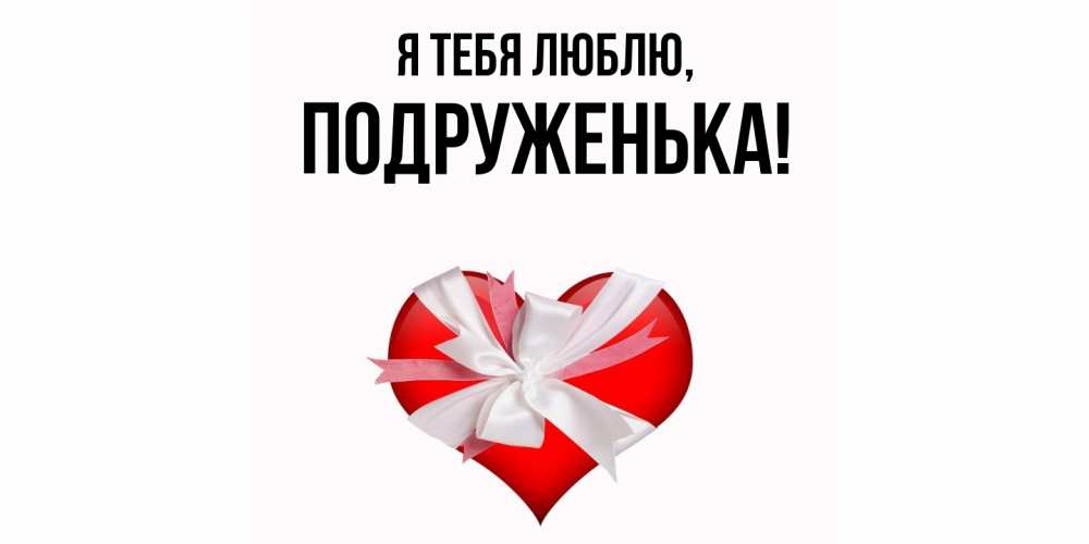 Открытка  для любимых и родных. подруженька, Я тебя люблю  