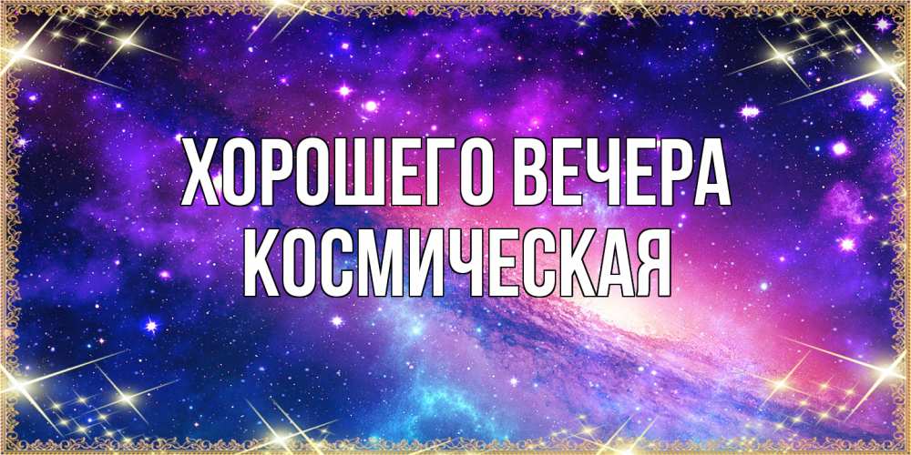 Открытка  для любимых и родных. космическая, Хорошего вечера  