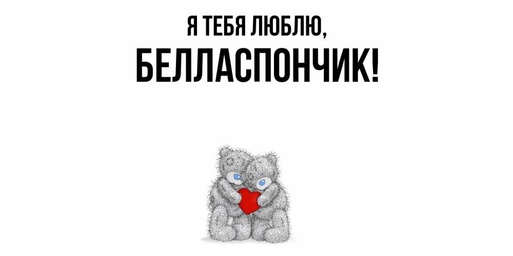 Открытка  для любимых и родных. белласпончик, Я тебя люблю  