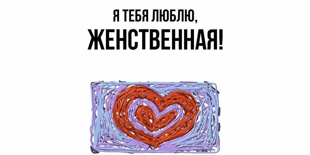 Открытка  для любимых и родных. женственная, Я тебя люблю  