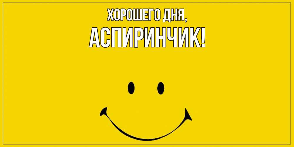 Открытка  для любимых и родных. аспиринчик, Хорошего дня  