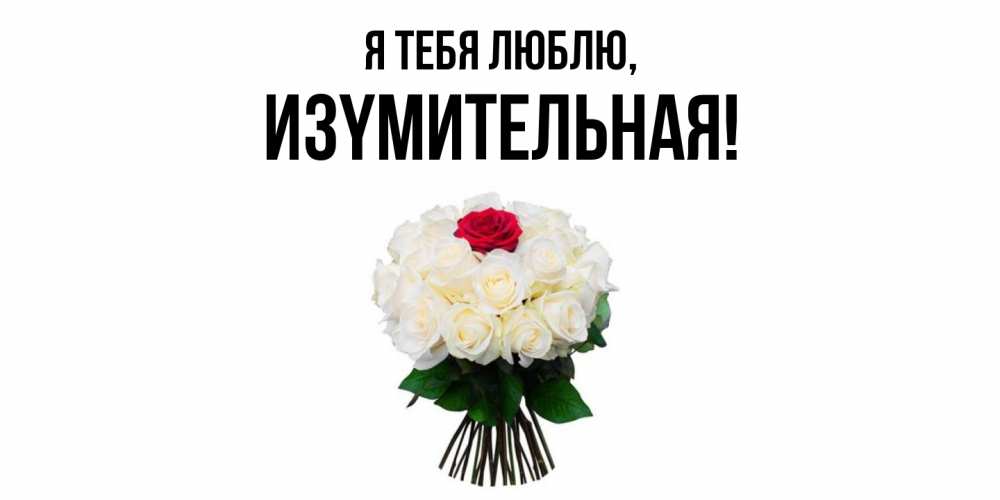 Открытка  для любимых и родных. изyмительная, Я тебя люблю  