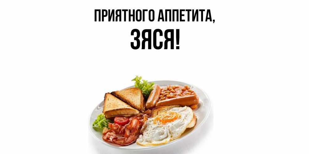 Открытка  для любимых и родных. зяся, Приятного аппетита  