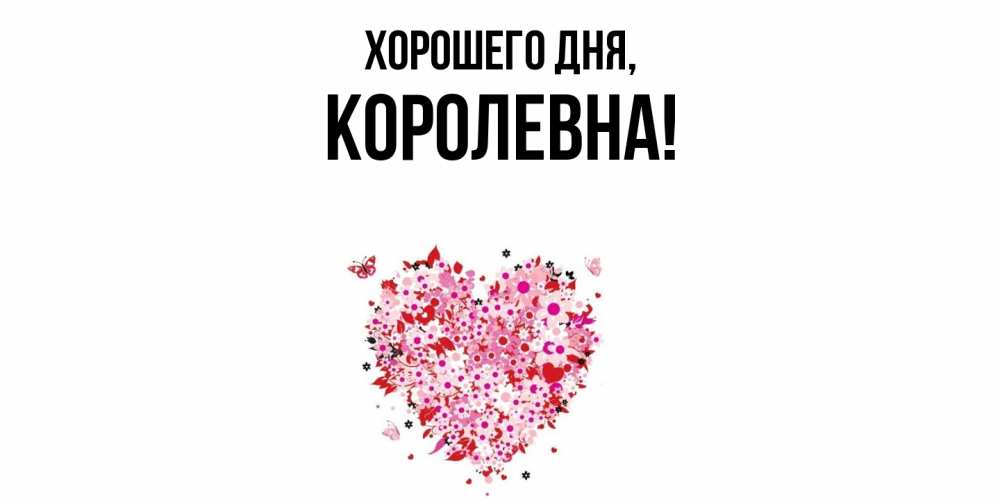 Открытка  для любимых и родных. королевна, Хорошего дня  