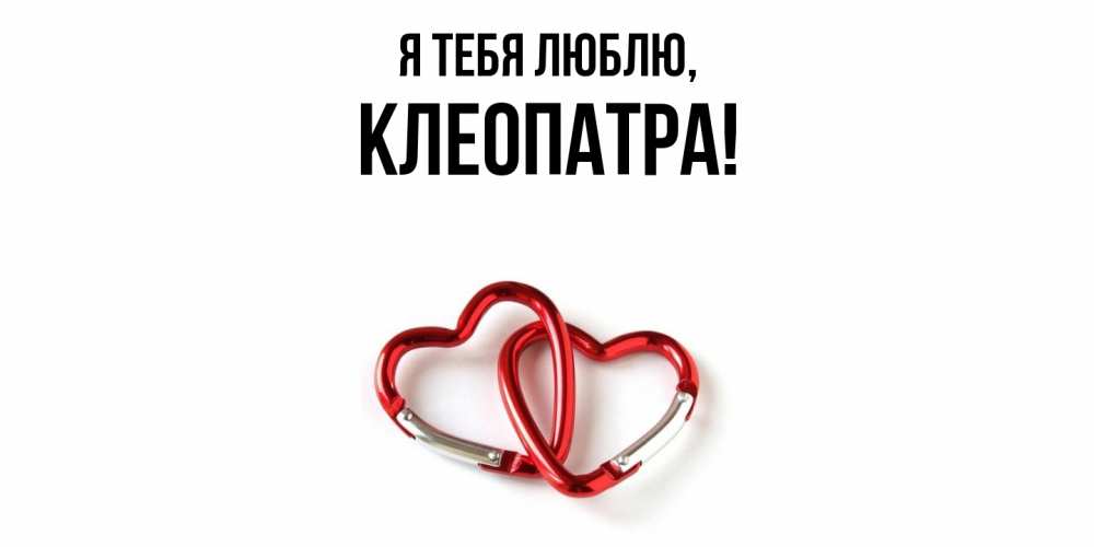 Открытка  для любимых и родных. клеопатра, Я тебя люблю  