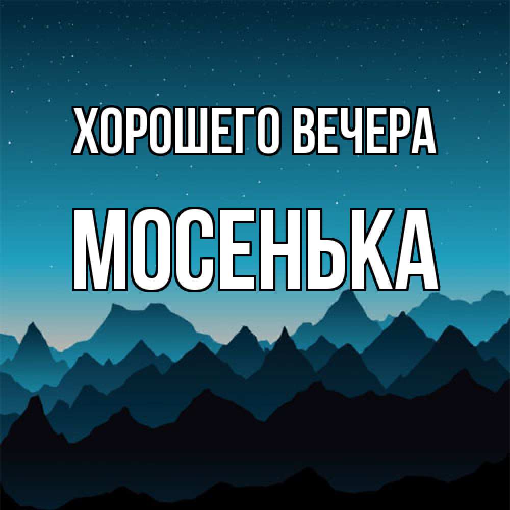 Открытка  для любимых и родных. мосенька, Хорошего вечера  