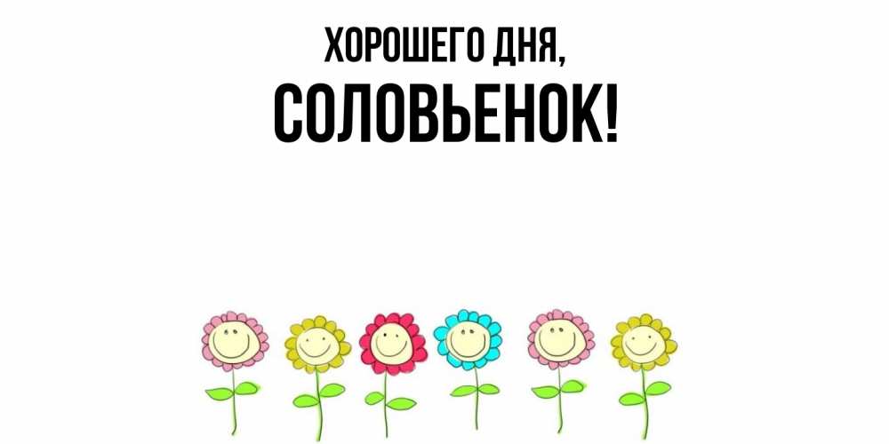 Открытка  для любимых и родных. соловьенок, Хорошего дня  