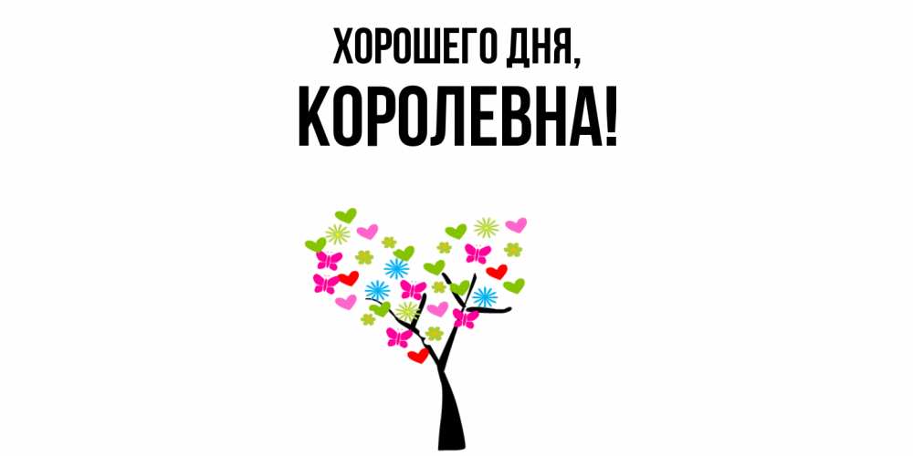 Открытка  для любимых и родных. королевна, Хорошего дня  